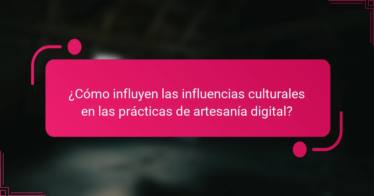 ¿Cómo influyen las influencias culturales en las prácticas de artesanía digital?
