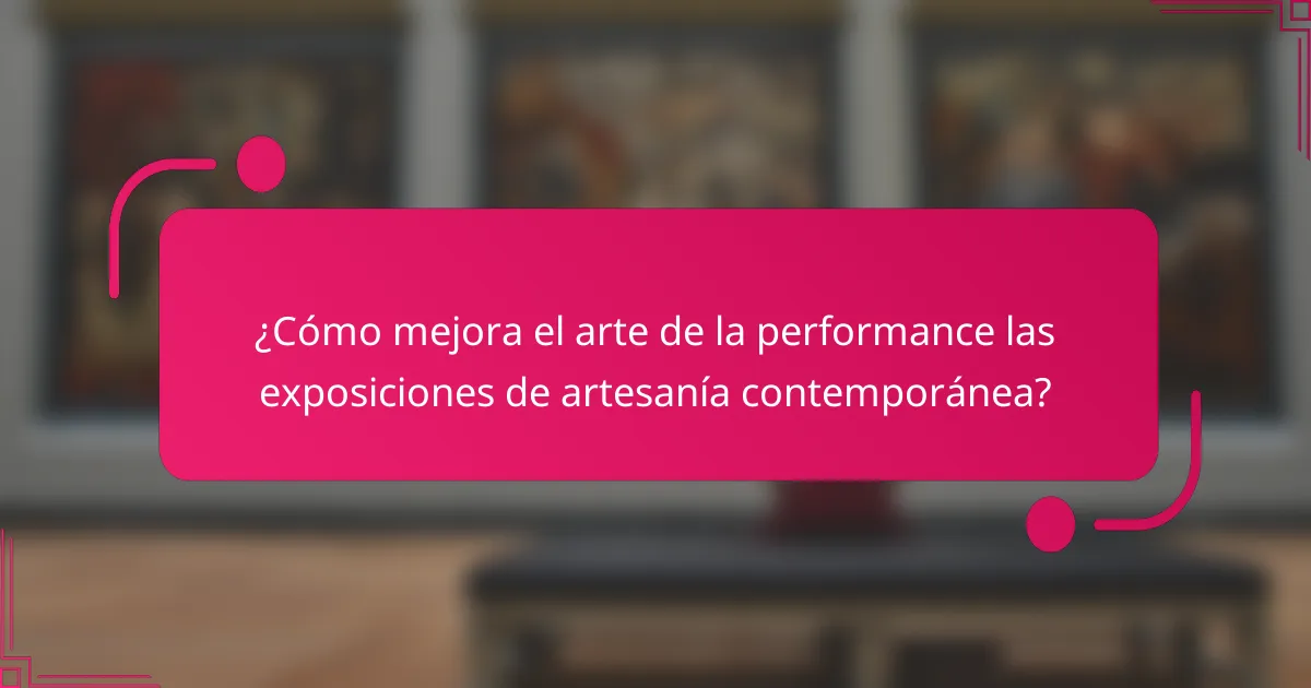 ¿Cómo mejora el arte de la performance las exposiciones de artesanía contemporánea?