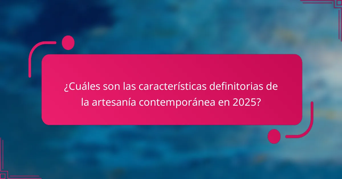 ¿Cuáles son las características definitorias de la artesanía contemporánea en 2025?