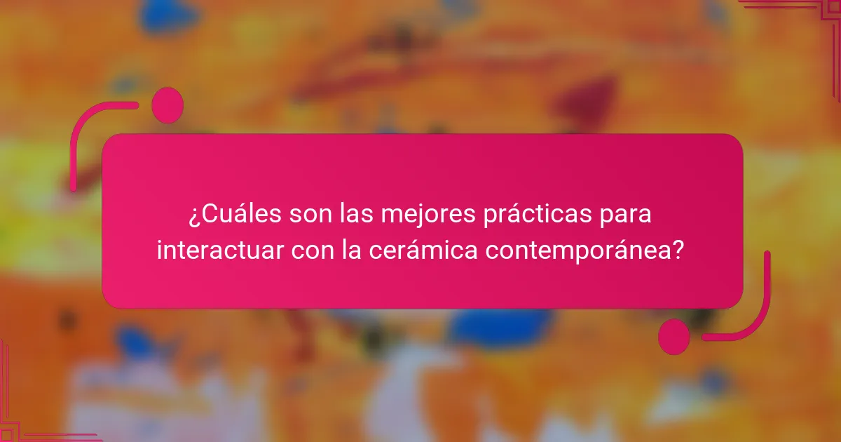 ¿Cuáles son las mejores prácticas para interactuar con la cerámica contemporánea?