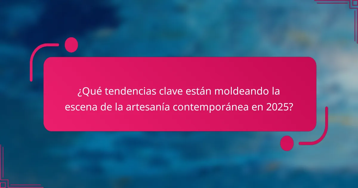 ¿Qué tendencias clave están moldeando la escena de la artesanía contemporánea en 2025?