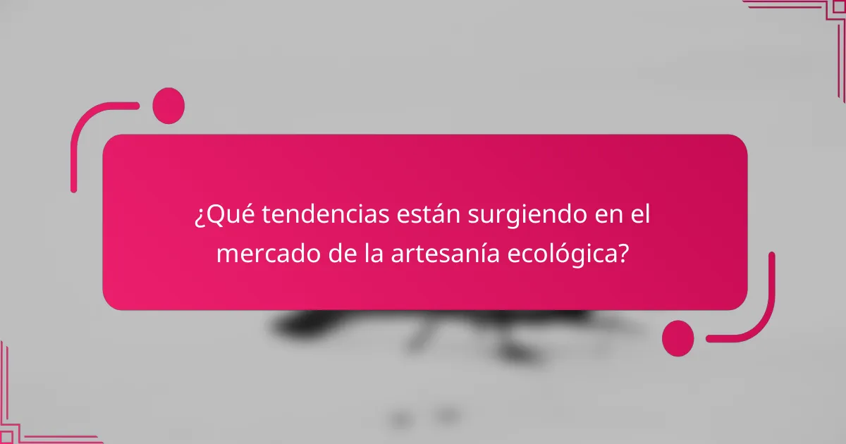¿Qué tendencias están surgiendo en el mercado de la artesanía ecológica?
