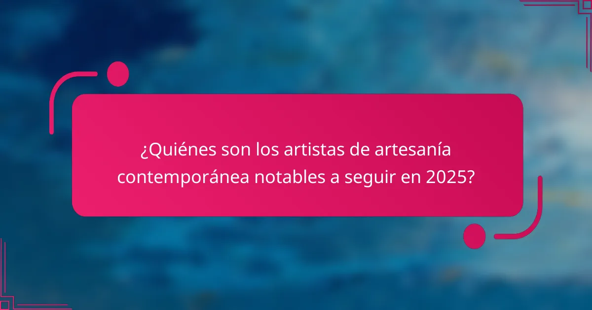 ¿Quiénes son los artistas de artesanía contemporánea notables a seguir en 2025?